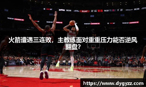 火箭遭遇三连败，主教练面对重重压力能否逆风翻盘？