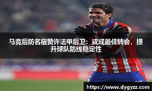 马竞后防名宿赞许法甲后卫：或成最佳转会，提升球队防线稳定性