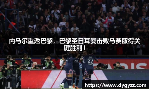 内马尔重返巴黎，巴黎圣日耳曼击败马赛取得关键胜利！