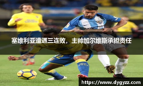 塞维利亚遭遇三连败，主帅加尔维斯承担责任