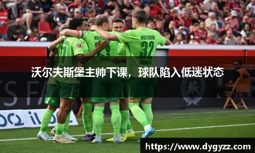 沃尔夫斯堡主帅下课，球队陷入低迷状态