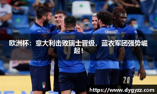 欧洲杯：意大利击败瑞士晋级，蓝衣军团强势崛起！