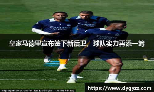 皇家马德里宣布签下新后卫，球队实力再添一筹