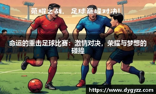 命运的重击足球比赛：激情对决，荣耀与梦想的碰撞