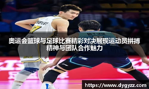 奥运会篮球与足球比赛精彩对决展现运动员拼搏精神与团队合作魅力