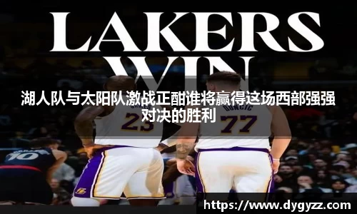 湖人队与太阳队激战正酣谁将赢得这场西部强强对决的胜利
