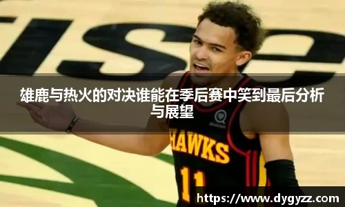 雄鹿与热火的对决谁能在季后赛中笑到最后分析与展望