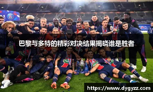 巴黎与多特的精彩对决结果揭晓谁是胜者