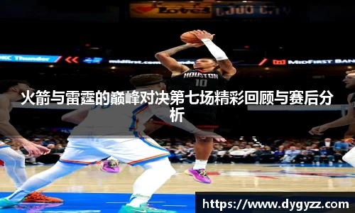 火箭与雷霆的巅峰对决第七场精彩回顾与赛后分析
