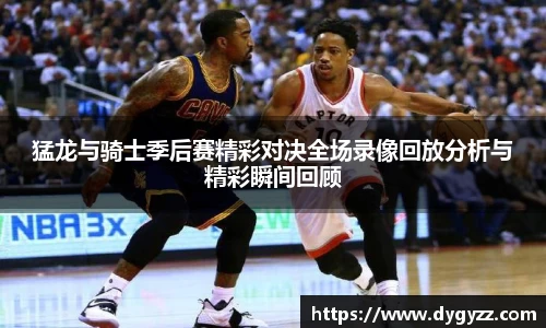 猛龙与骑士季后赛精彩对决全场录像回放分析与精彩瞬间回顾