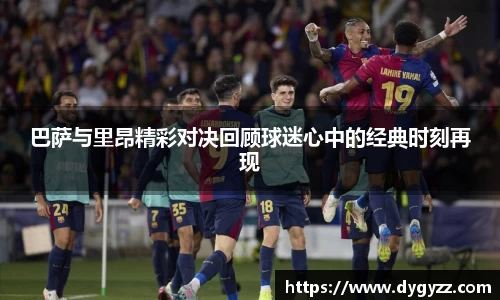 巴萨与里昂精彩对决回顾球迷心中的经典时刻再现
