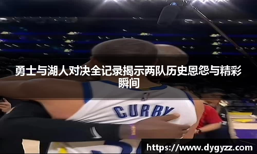 勇士与湖人对决全记录揭示两队历史恩怨与精彩瞬间