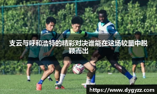 支云与呼和浩特的精彩对决谁能在这场较量中脱颖而出