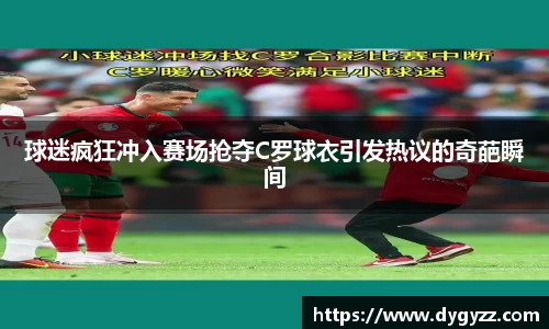 球迷疯狂冲入赛场抢夺C罗球衣引发热议的奇葩瞬间
