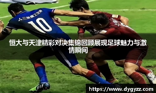 恒大与天津精彩对决集锦回顾展现足球魅力与激情瞬间