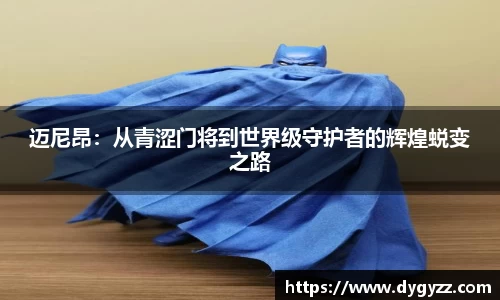 迈尼昂：从青涩门将到世界级守护者的辉煌蜕变之路
