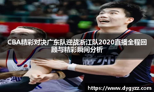 CBA精彩对决广东队迎战浙江队2020直播全程回顾与精彩瞬间分析