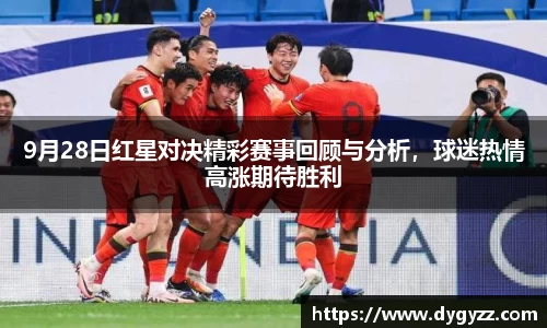 9月28日红星对决精彩赛事回顾与分析，球迷热情高涨期待胜利