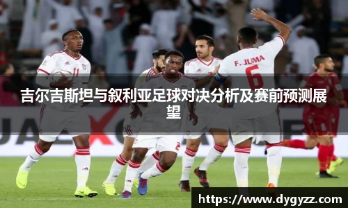 吉尔吉斯坦与叙利亚足球对决分析及赛前预测展望